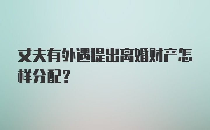 丈夫有外遇提出离婚财产怎样分配？