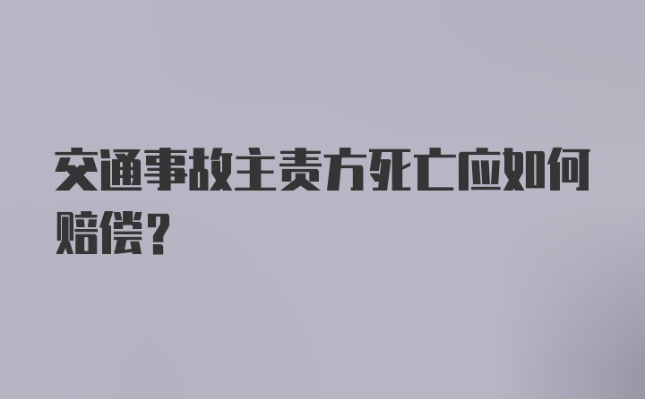 交通事故主责方死亡应如何赔偿？