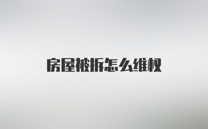 房屋被拆怎么维权