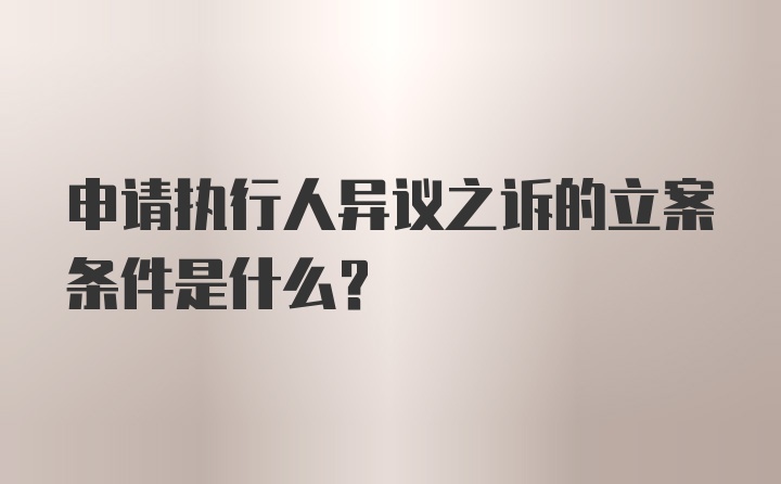 申请执行人异议之诉的立案条件是什么？