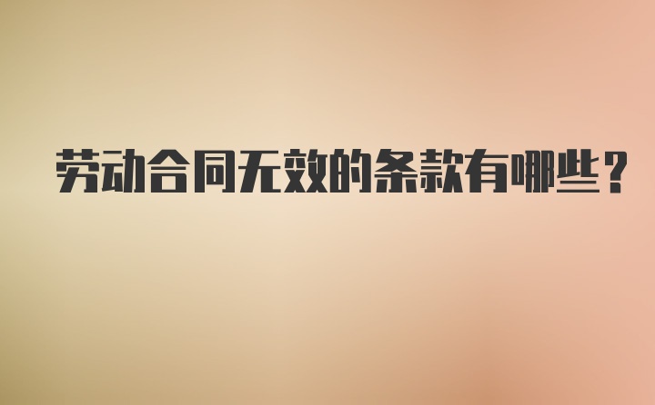 劳动合同无效的条款有哪些?