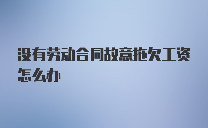 没有劳动合同故意拖欠工资怎么办