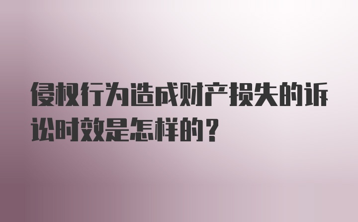 侵权行为造成财产损失的诉讼时效是怎样的？