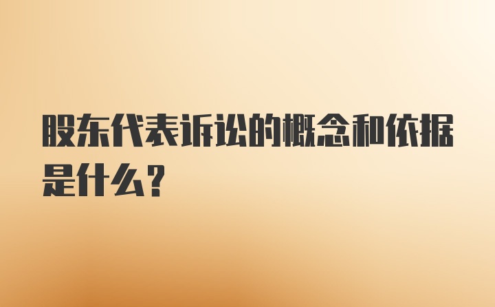 股东代表诉讼的概念和依据是什么？