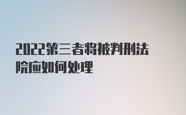 2022第三者将被判刑法院应如何处理