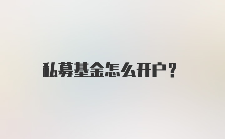 私募基金怎么开户？