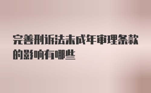 完善刑诉法未成年审理条款的影响有哪些