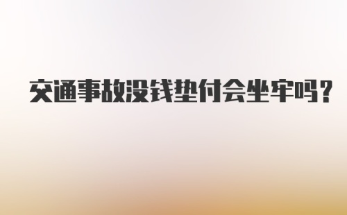 交通事故没钱垫付会坐牢吗？