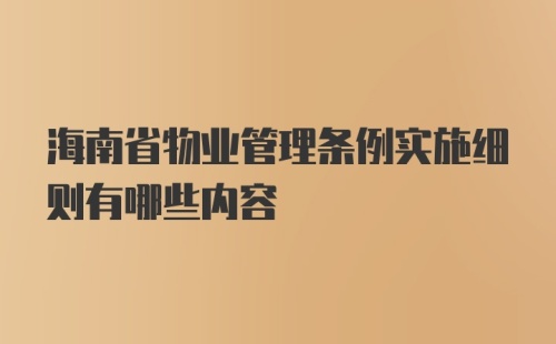 海南省物业管理条例实施细则有哪些内容