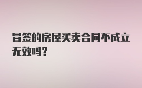 冒签的房屋买卖合同不成立无效吗?