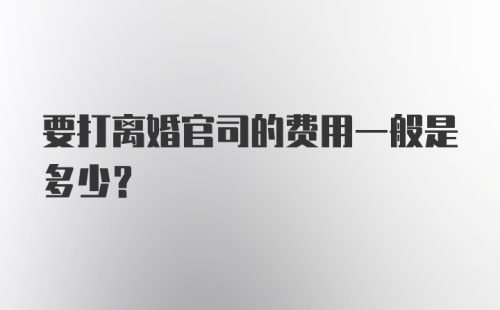 要打离婚官司的费用一般是多少？