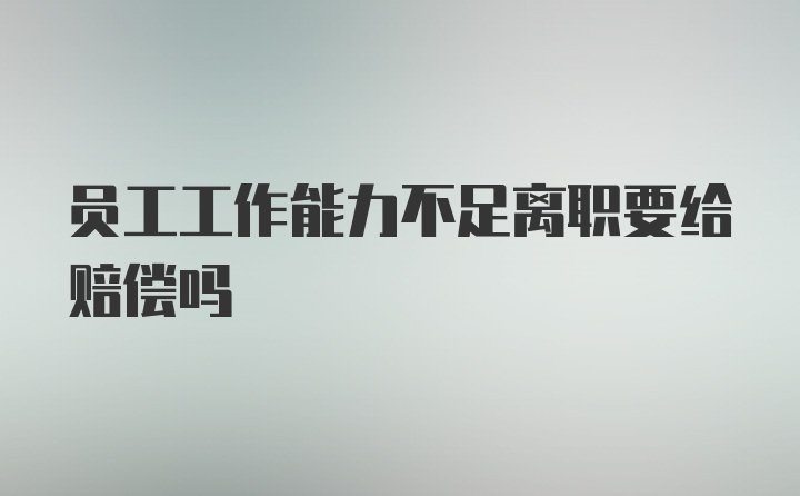 员工工作能力不足离职要给赔偿吗