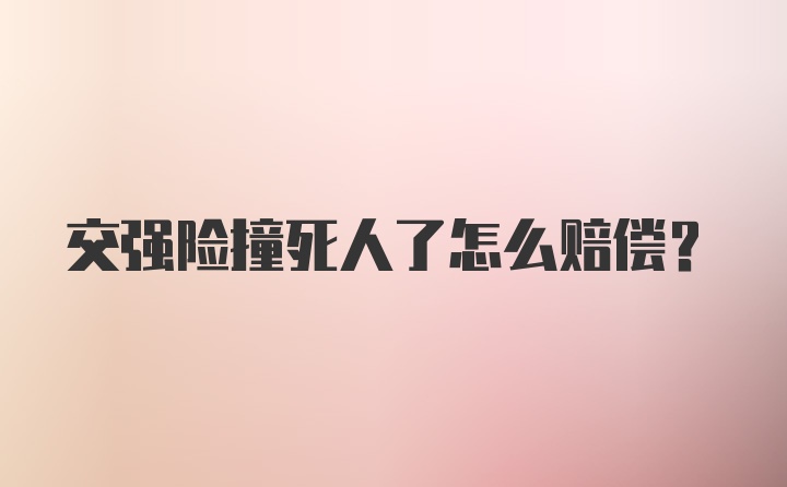 交强险撞死人了怎么赔偿？