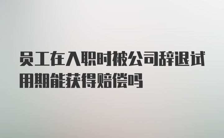 员工在入职时被公司辞退试用期能获得赔偿吗