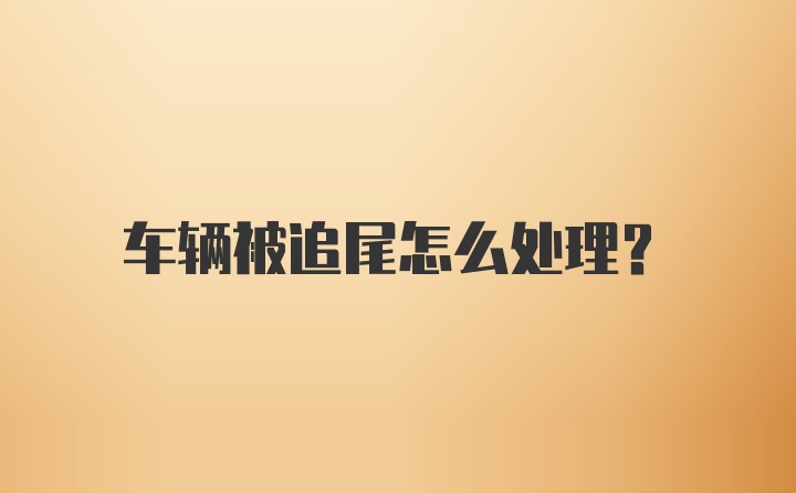 车辆被追尾怎么处理？