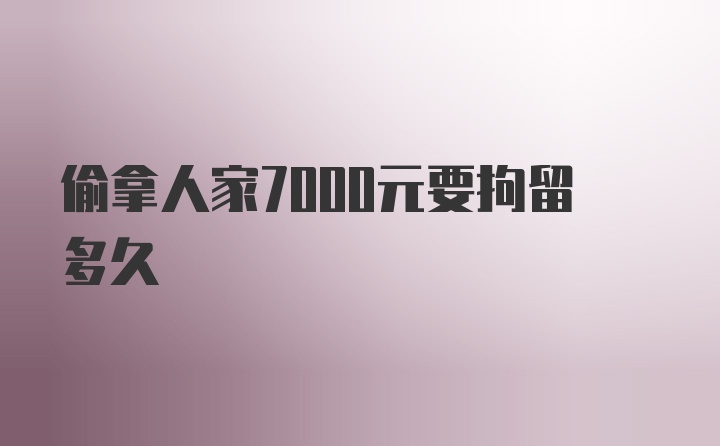 偷拿人家7000元要拘留多久