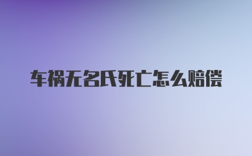 车祸无名氏死亡怎么赔偿