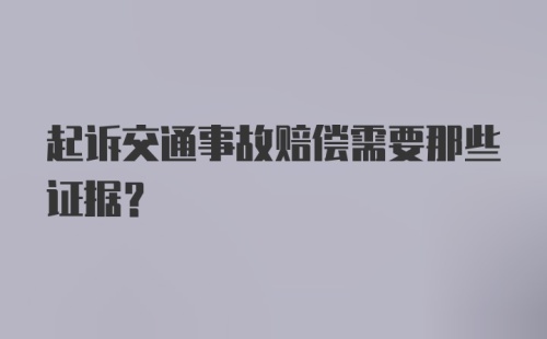 起诉交通事故赔偿需要那些证据？