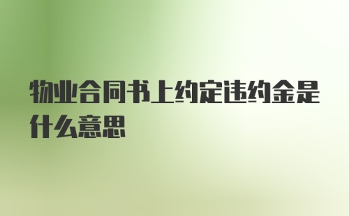 物业合同书上约定违约金是什么意思