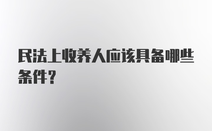 民法上收养人应该具备哪些条件？