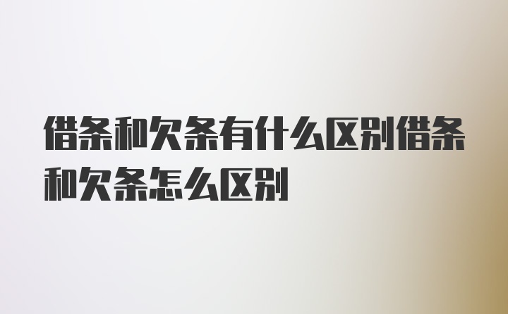 借条和欠条有什么区别借条和欠条怎么区别