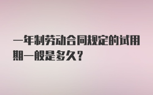 一年制劳动合同规定的试用期一般是多久？