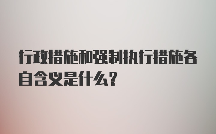 行政措施和强制执行措施各自含义是什么？