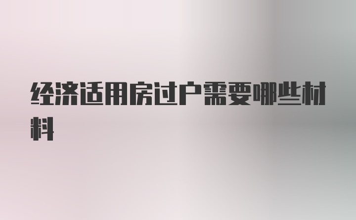 经济适用房过户需要哪些材料