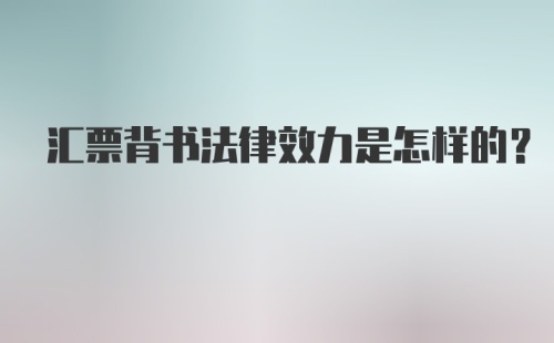 汇票背书法律效力是怎样的?