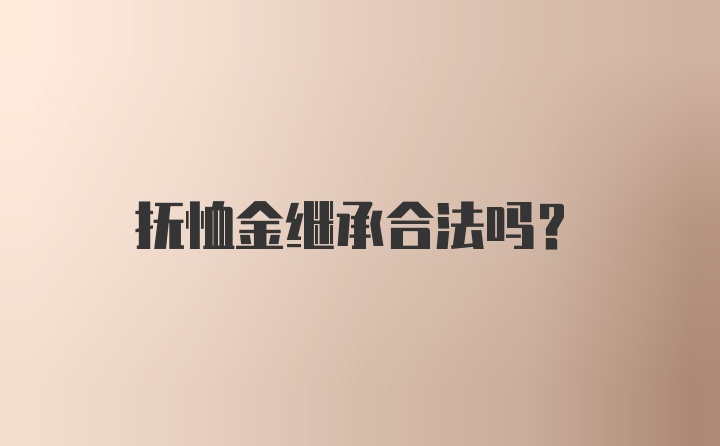 抚恤金继承合法吗？