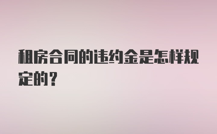 租房合同的违约金是怎样规定的？