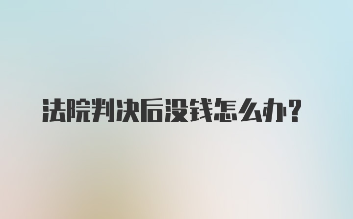 法院判决后没钱怎么办?