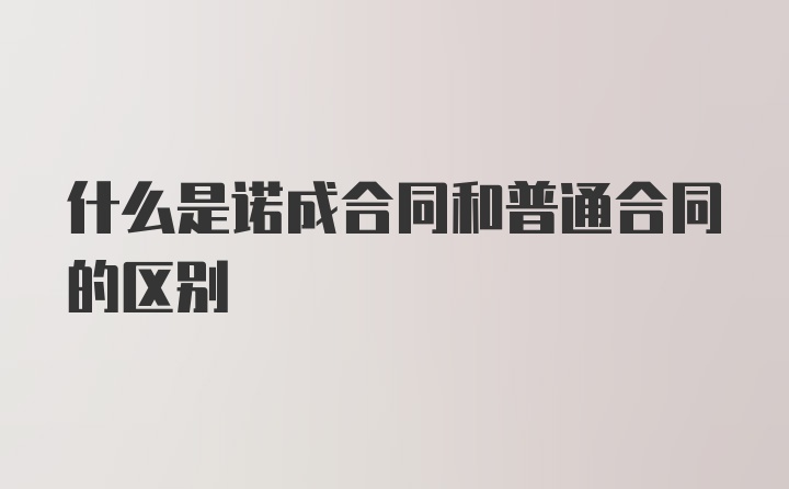 什么是诺成合同和普通合同的区别