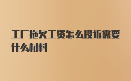 工厂拖欠工资怎么投诉需要什么材料