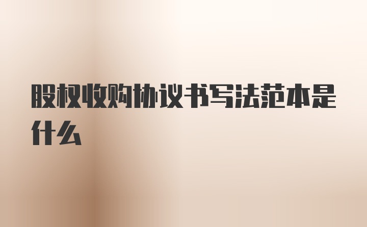 股权收购协议书写法范本是什么