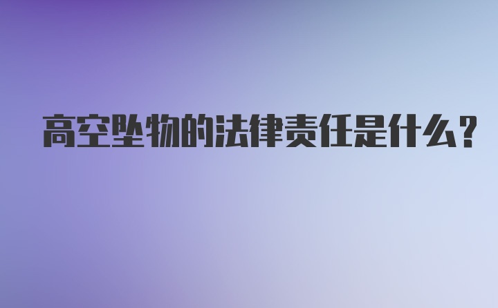 高空坠物的法律责任是什么？