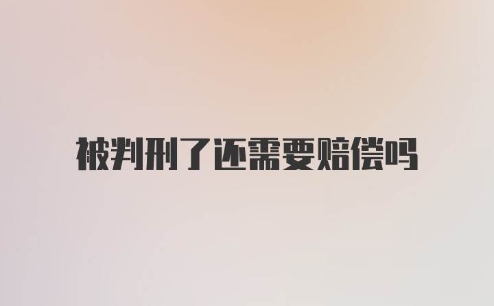 被判刑了还需要赔偿吗