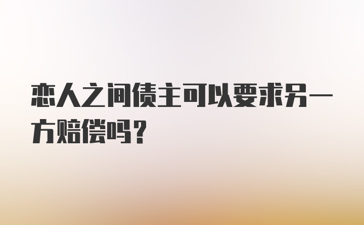 恋人之间债主可以要求另一方赔偿吗？