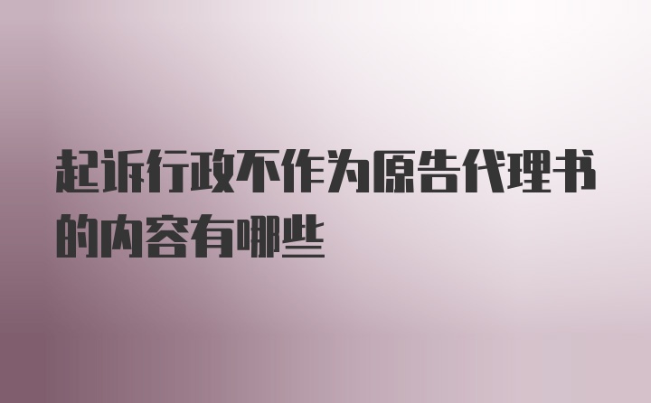 起诉行政不作为原告代理书的内容有哪些