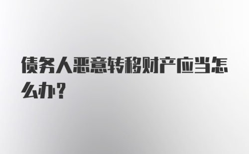 债务人恶意转移财产应当怎么办？