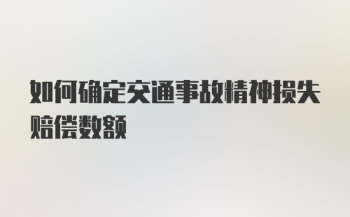 如何确定交通事故精神损失赔偿数额