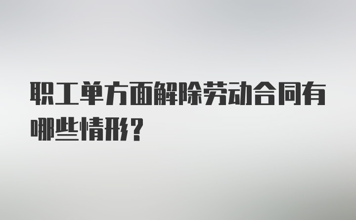 职工单方面解除劳动合同有哪些情形？