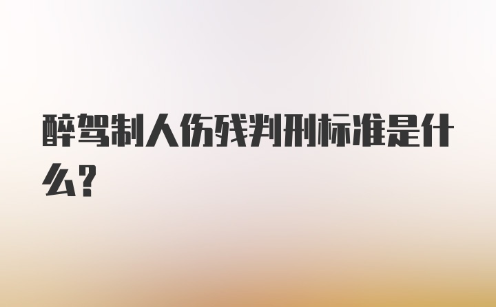 醉驾制人伤残判刑标准是什么？