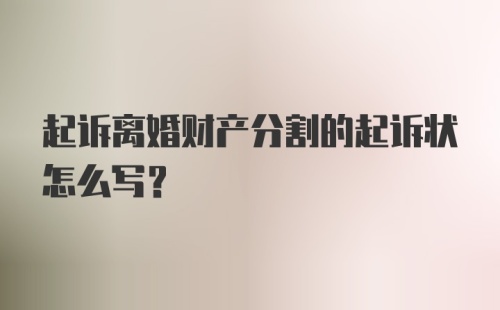 起诉离婚财产分割的起诉状怎么写？