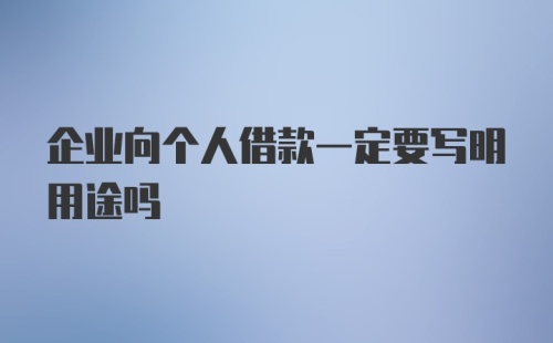 企业向个人借款一定要写明用途吗