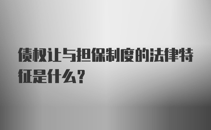 债权让与担保制度的法律特征是什么?