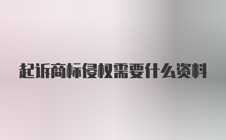 起诉商标侵权需要什么资料