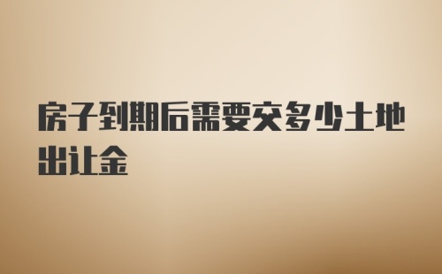 房子到期后需要交多少土地出让金