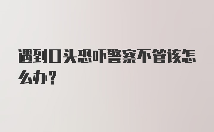 遇到口头恐吓警察不管该怎么办？