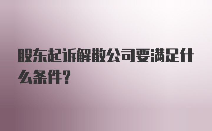 股东起诉解散公司要满足什么条件？